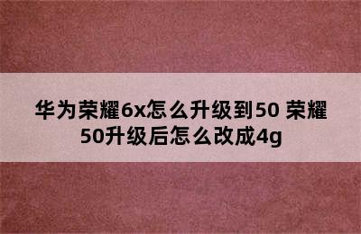 华为荣耀6x怎么升级到50 荣耀50升级后怎么改成4g